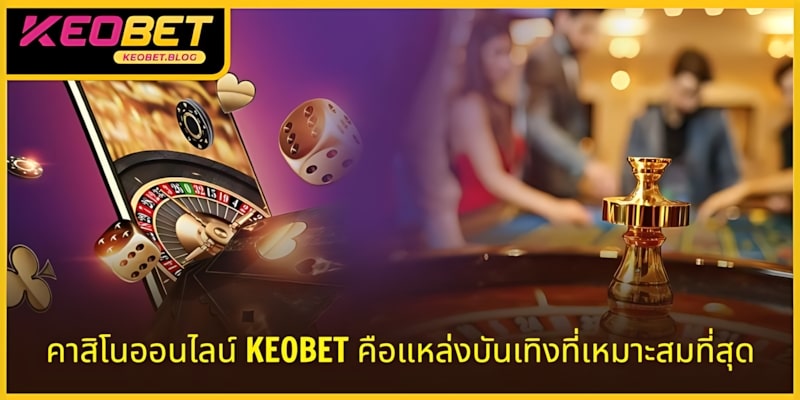 คาสิโนออนไลน์ KEOBET เป็นสถานที่บันเทิงที่เหมาะสำหรับคุณ
