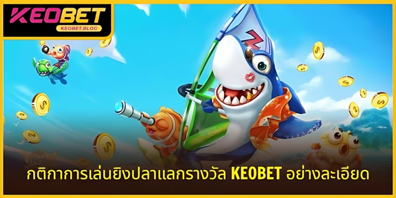 กติกาเกมยิงปลาได้เงินจริง KEOBET อธิบายครบทุกขั้นตอน