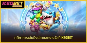 กติกาเกมยิงปลาได้เงินจริง KEOBET: ร่วมสนุกได้ง่าย ๆ