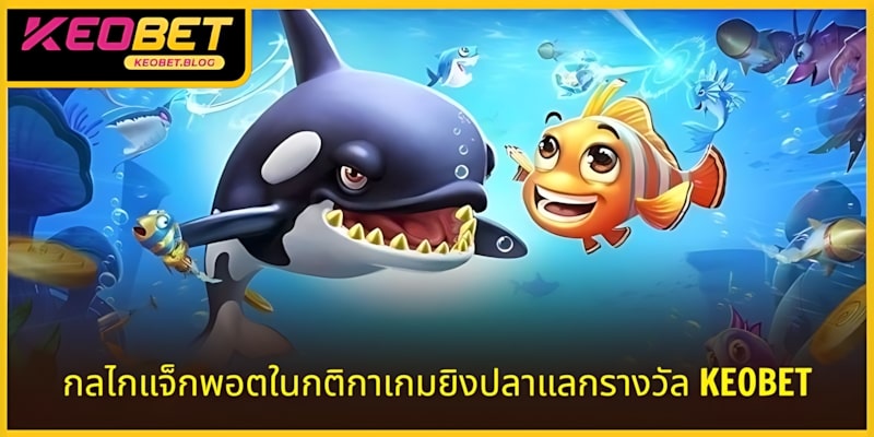 กลไก Jackpot ในกติกาเกมยิงปลาได้เงินจริง KEOBET