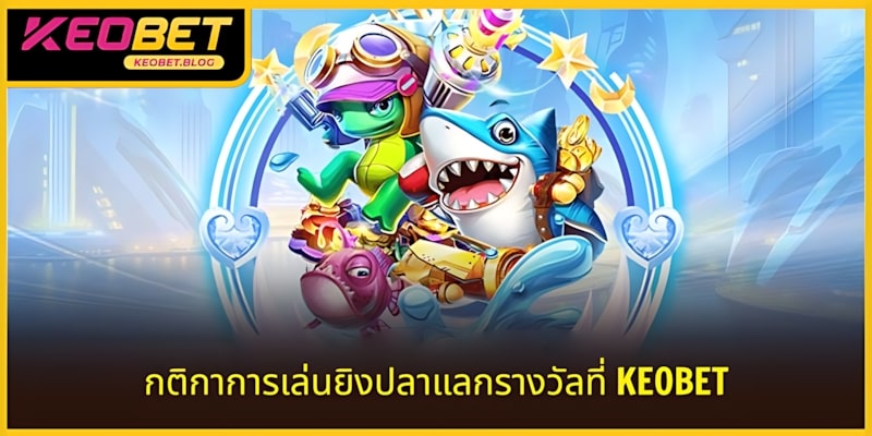 กติกาเกมยิงปลาได้เงินจริง KEOBET: ร่วมสนุกได้ง่าย ๆ