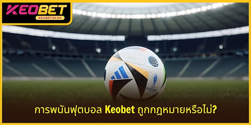 การเดิมพันฟุตบอล KEOBET ถูกกฎหมายหรือไม่? ค้นหาข้อมูลอย่างละเอียด