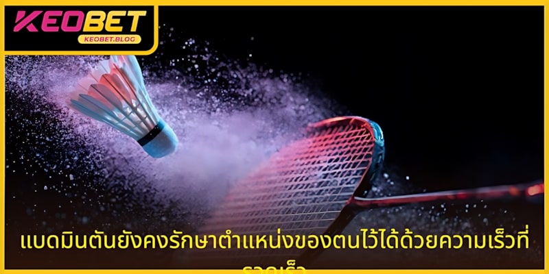 การแข่งขันแบดมินตันโดดเด่นด้วยความเร็วและความตื่นเต้น