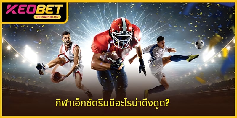 กีฬาเอ็กซ์ตรีมมีความน่าสนใจอย่างไร? 4 ความน่าดึงดูดในปัจจุบัน