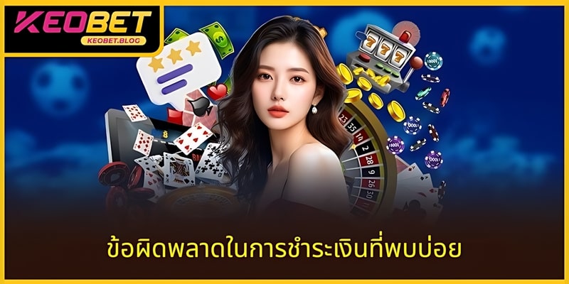 ข้อควรทราบเกี่ยวกับสาเหตุที่พบบ่อยเมื่อเกิดข้อผิดพลาดในการชำระเงิน