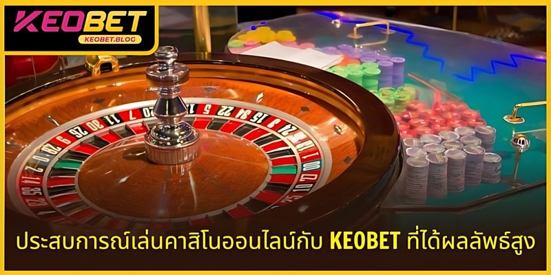 ประสบการณ์การเล่นคาสิโนออนไลน์ KEOBET ด้วยประสิทธิภาพสูง
