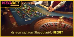 ประสบการณ์การเล่นคาสิโนออนไลน์ KEOBET – 6 เคล็ดลับง่าย ๆ ที่ทำให้ชนะ