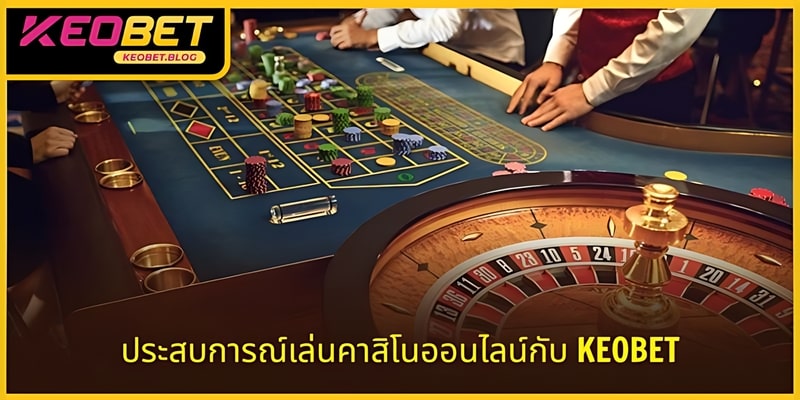 ประสบการณ์การเล่นคาสิโนออนไลน์ KEOBET – 6 เคล็ดลับง่าย ๆ ที่ทำให้ชนะ