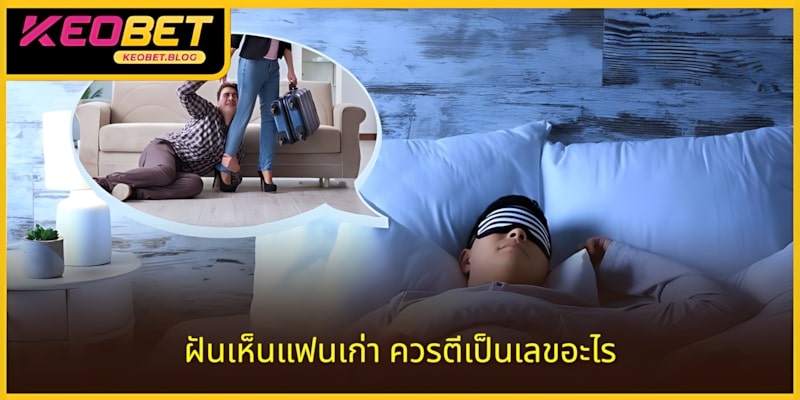 ฝันเห็นแฟนเก่า ควรแทงเลขอะไร: เพิ่มโอกาสถูกรางวัล