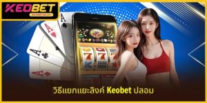วิธีแยกลิงก์ KEOBET ปลอม เพื่อประสบการณ์เล่นเต็มที่