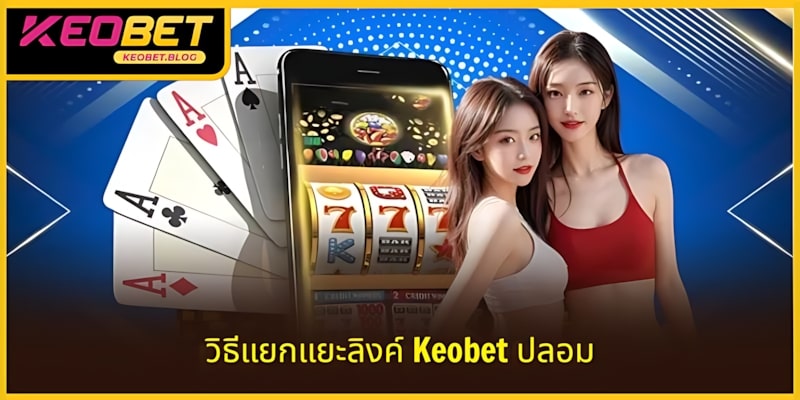 วิธีแยกลิงก์ KEOBET ปลอม เพื่อประสบการณ์เล่นเต็มที่