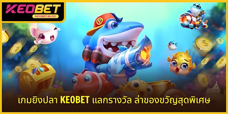 เกมยิงปลาแลกบัตรเติมเงินด่วน KEOBET ล่าของรางวัลสุดพิเศษ