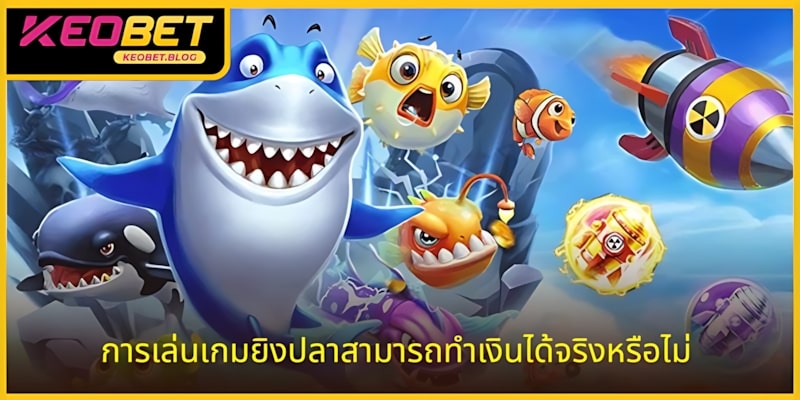 ข้อสงสัยเกี่ยวกับการเล่นเกมยิงปลาได้เงินจริงหรือไม่